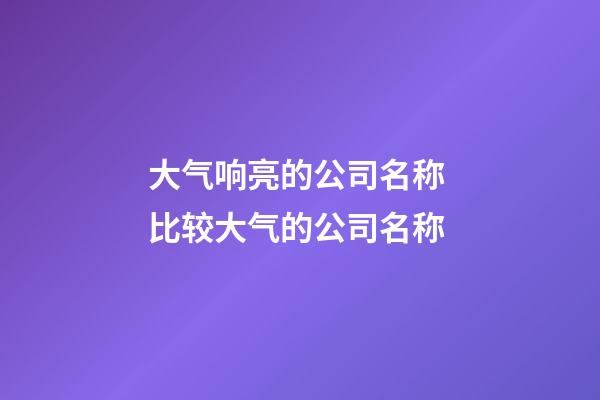 大气响亮的公司名称 比较大气的公司名称